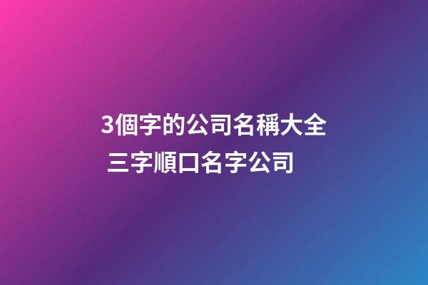 3個字的公司名稱大全 三字順口名字公司-第1張-公司起名-玄機派